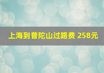 上海到普陀山过路费 258元